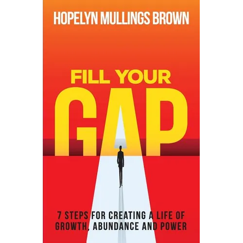 Fill Your GAP: 7 Steps for Creating a Life of Growth, Abundance and Power