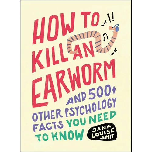 How to Kill an Earworm: And 500+ Other Psychology Facts You Need to Know