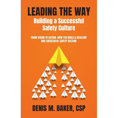 Leading the Way Building a Successful Safety Culture: From Vision to Action-How You Build a Resilient and Successful Safety Culture