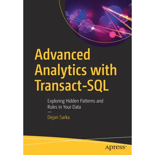 Advanced Analytics with Transact-SQL: Exploring Hidden Patterns and Rules in Your Data