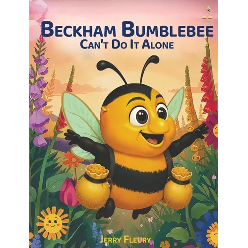 Beckham Bumblebee Can't Do It Alone: A Story for Young Kids About Teamwork, Listening, and Pollinating a Garden