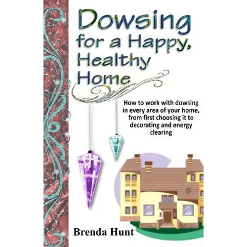 Dowsing for a Healthy, Happy Home: Improving the health of your home with the art of dowsing