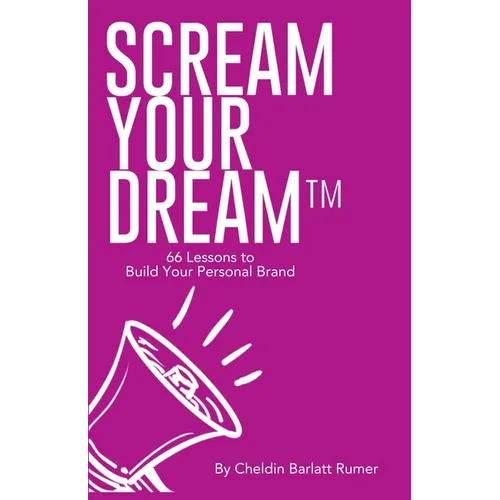 SCREAM YOUR DREAM(TM) 66 Lessons to Build Your Personal Brand