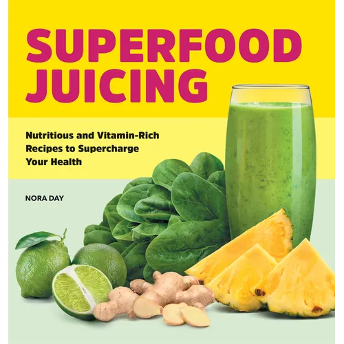 Superfood Juicing: Nutritious and Vitamin-Rich Recipes to Supercharge Your Health