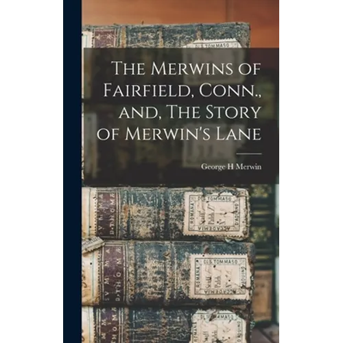 The Merwins of Fairfield, Conn., and, The Story of Merwin's Lane