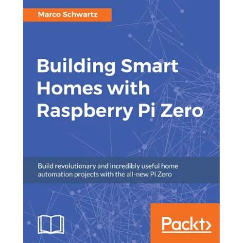 Building Smart Homes with Raspberry Pi Zero: Build revolutionary and incredibly useful home automation projects with the all-new Pi Zero