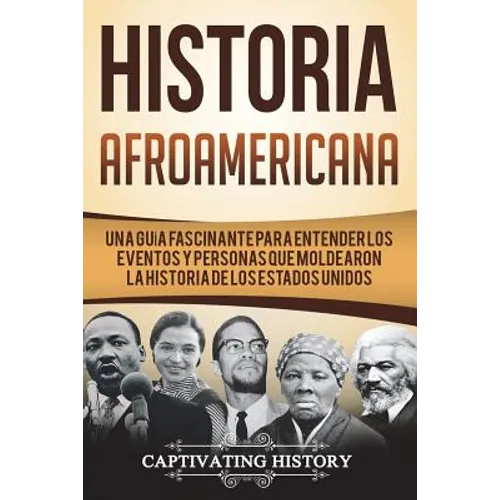 Historia Afroamericana: Una Guía Fascinante para entender los eventos y personas que moldearon la Historia de los Estados Unidos (Libro en Esp