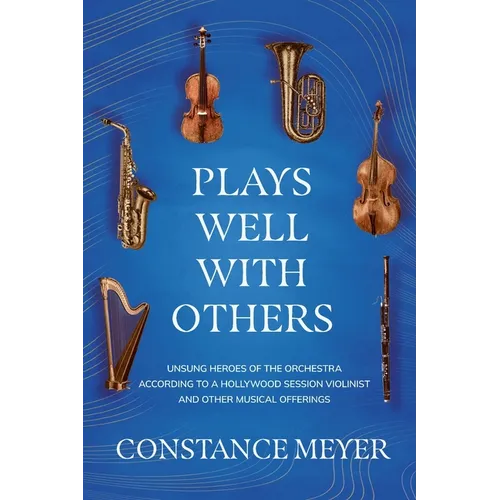 Plays Well with Others: Unsung Heroes of the Orchestra According to a Hollywood Session Violinist and Other Musical Offerings