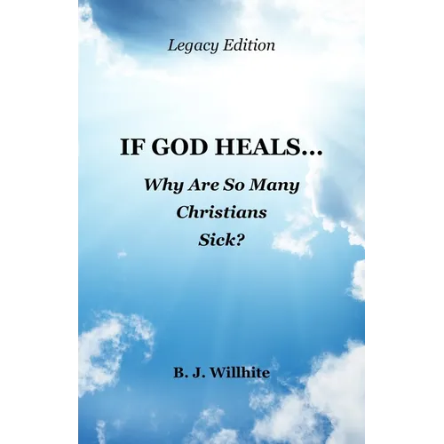 If God Heals ... Why Are So Many Christians Sick? Legacy Edition