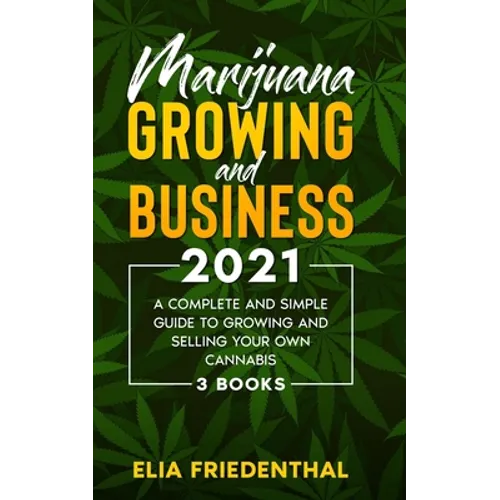 Marijuana GROWING AND BUSINESS 2021: A Complete and Simple Guide to Growing and Selling Your Own Cannabis (3 BOOKS)
