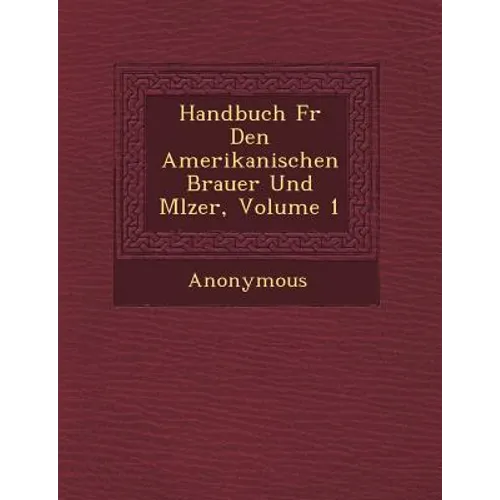 Handbuch F�r Den Amerikanischen Brauer Und M�lzer, Volume 1