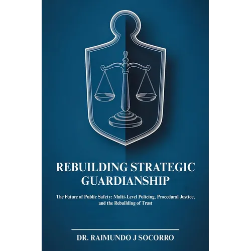 Rebuilding Strategic Guardianship: The Future of Public Safety: Multi-Level Policing, Procedural Justice, and the Rebuilding of Trust