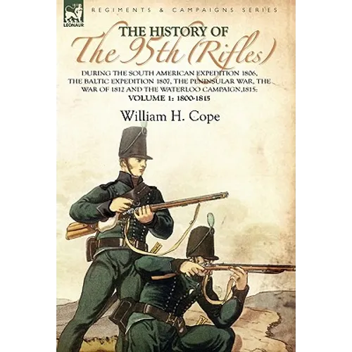 The History of the 95th (Rifles)-During the South American Expedition 1806, The Baltic Expedition 1807, The Peninsular War, The War of 1812 and the Wa
