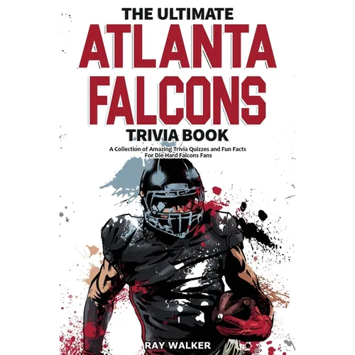 The Ultimate Atlanta Falcons Trivia Book: A Collection of Amazing Trivia Quizzes and Fun Facts for Die-Hard Falcons Fans!