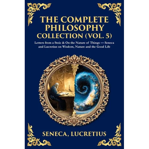 The Complete Philosophy Collection (Vol. 5): Letters from a Stoic & On the Nature of Things - Seneca and Lucretius on Wisdom, Nature and the Good Life