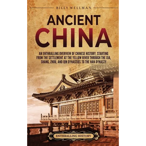 Ancient China: An Enthralling Overview of Chinese History, Starting from the Settlement at the Yellow River through the Xia, Shang, Z