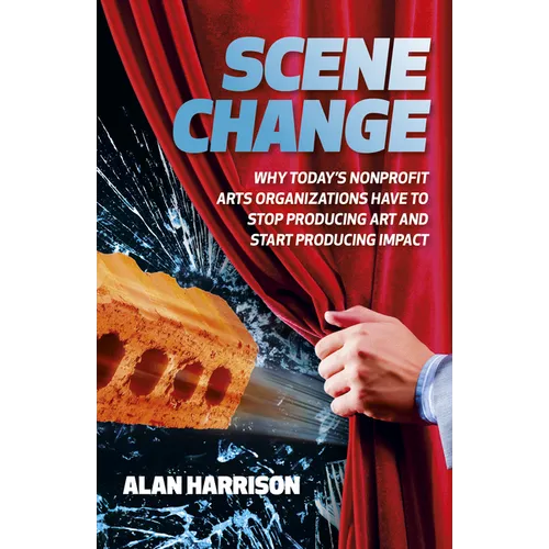 Scene Change: Why Today's Nonprofit Arts Organizations Have to Stop Producing Art and Start Producing Impact