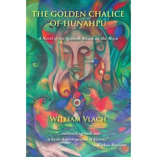 The Golden Chalice of Hunahpú: A Novel of the Spanish Attack on the Maya