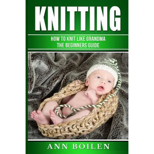 knitting: How to Knit like Grandma- The complete Begginers Guide
