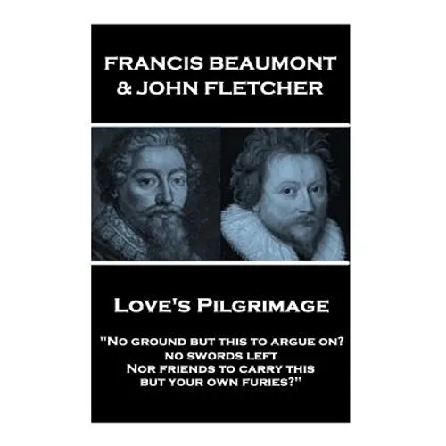 Francis Beaumont & John Fletcher - Love's Pilgrimage: "No ground but this to argue on? no swords left Nor friends to carry this, but your own furies?"