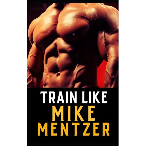 Train Like Mike Mentzer: Unleash Your Inner Champion With The Mentzer Method and High Intensity Training