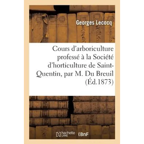 Cours d'arboriculture professé à la Société d'horticulture de Saint-Quentin, par M. Du Breuil,: et résumé par M. Georges Lecocq