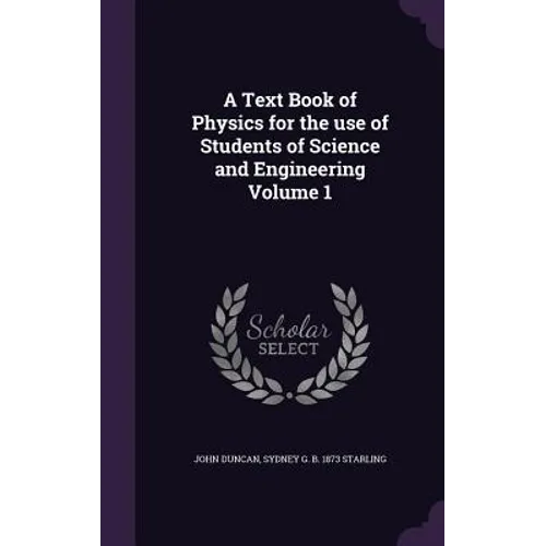 A Text Book of Physics for the use of Students of Science and Engineering Volume 1