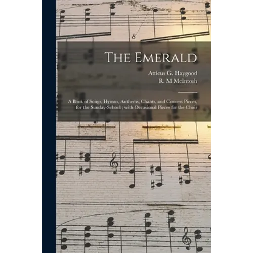 The Emerald: a Book of Songs, Hymns, Anthems, Chants, and Concert Pieces, for the Sunday-school; With Occasional Pieces for the Cho