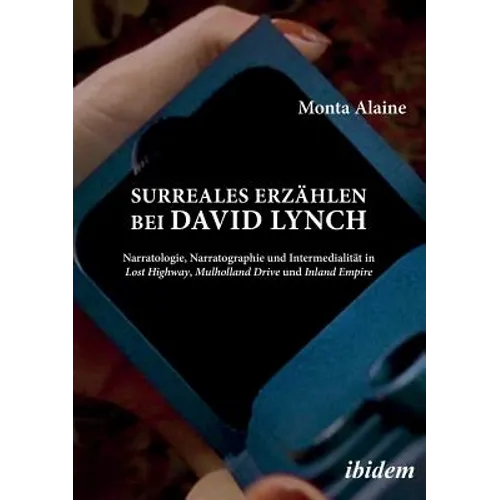 Surreales Erzählen bei David Lynch. Narratologie, Narratographie und Intermedialität in Lost Highway, Mulholland Drive und Inland Empire