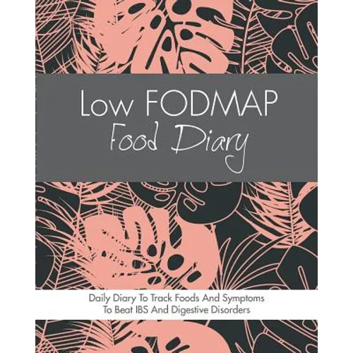 Low FODMAP Food Diary: Diet Diary To Track Foods And Symptoms To Beat IBS, Crohns Disease, Coeliac Disease, Acid Reflux And Other Digestive Disorders