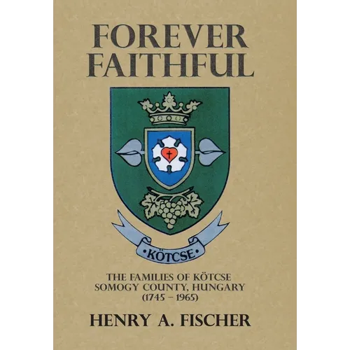 Forever Faithful: The Families of Kötcse Somogy County, Hungary (1745 - 1965)