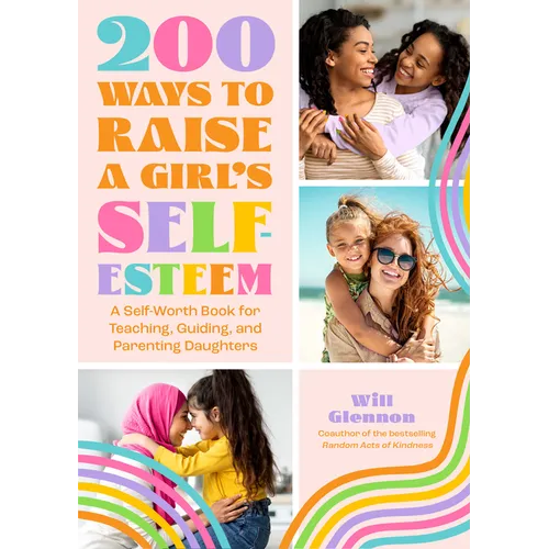 200 Ways to Raise a Girl's Self-Esteem: A Self Worth Book for Teaching, Guiding, and Parenting Daughters (Adolescent Health, Psychology, & Counseling)