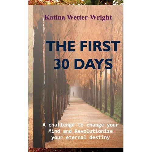 The First 30 Days: A Challenge to Change Your Mind and Revolutionize Your Eternal Destiny