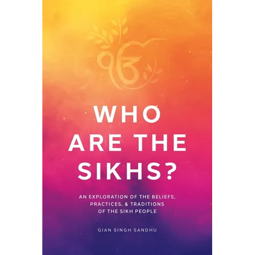 Who Are the Sikhs?: An Exploration of the Beliefs, Practices, & Traditions of the Sikh People