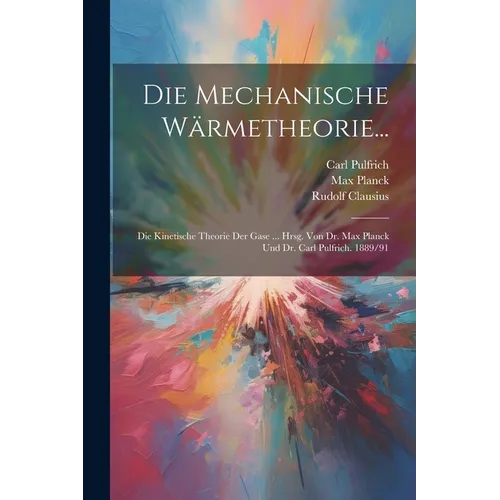 Die Mechanische Wärmetheorie...: Die Kinetische Theorie Der Gase ... Hrsg. Von Dr. Max Planck Und Dr. Carl Pulfrich. 1889/91