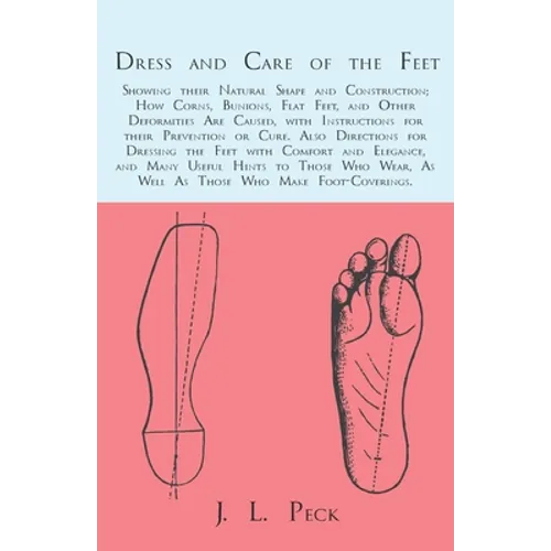 Dress and Care of the Feet; Showing their Natural Shape and Construction; How Corns, Bunions, Flat Feet, and Other Deformities Are Caused: With Instru