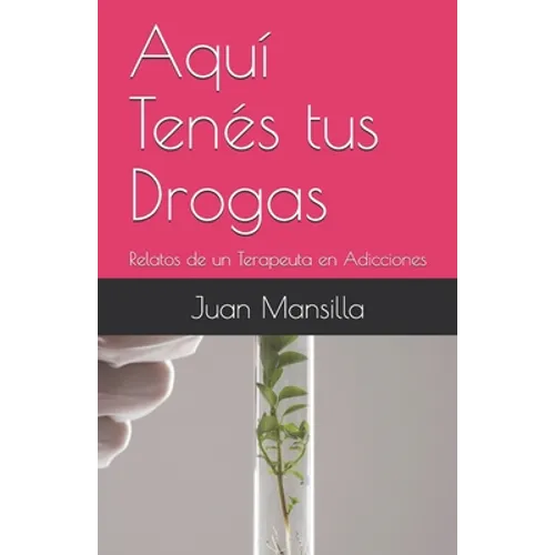 Aquí Tenés tus Drogas: Relatos de un Terapeuta en Adicciones