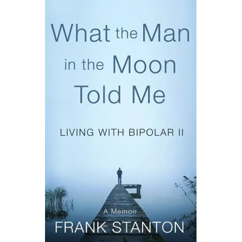 What the Man in the Moon Told Me: Living With Bipolar II A Memoir