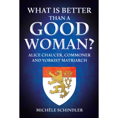 What Is Better Than a Good Woman?: Alice Chaucer, Commoner and Yorkist Matriarch