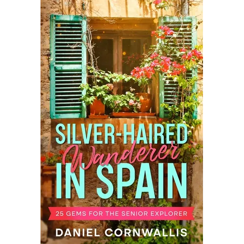 Silver-Haired Wanderer in Spain: 25 Gems for the Senior Explorer