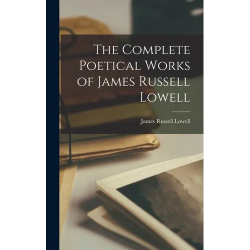 The Complete Poetical Works of James Russell Lowell