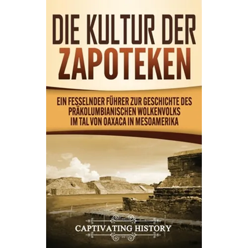 Die Kultur der Zapoteken: Ein fesselnder Führer zur Geschichte des präkolumbianischen Wolkenvolks im Tal von Oaxaca in Mesoamerika