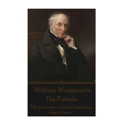 William Wordsworth - The Prelude: "Fill your paper with the breathings of your heart."