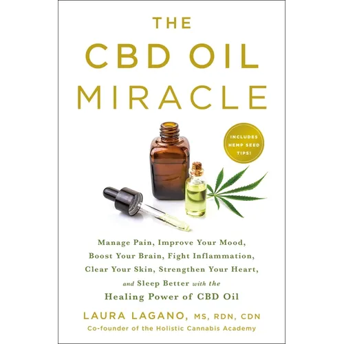 The CBD Oil Miracle: Manage Pain, Improve Your Mood, Boost Your Brain, Fight Inflammation, Clear Your Skin, Strengthen Your Heart, and Sleep Better wi