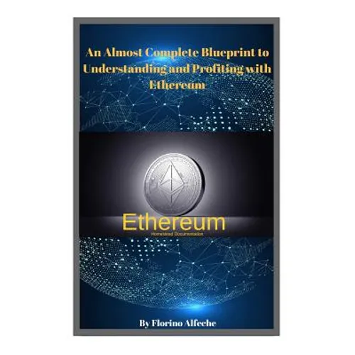 Ethereum: An Almost Complete Blueprint to Understanding and Profiting with Ethereum