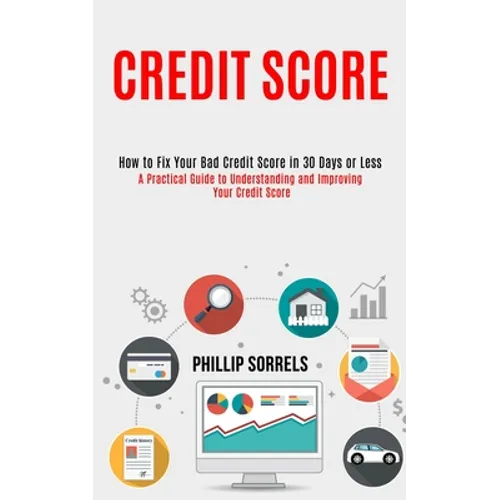 Credit Score: How to Fix Your Bad Credit Score in 30 Days or Less (A Practical Guide to Understanding and Improving Your Credit Scor