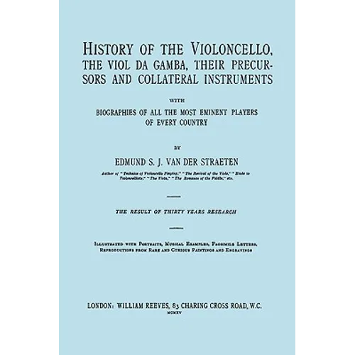 History of the Violoncello, the Viol da Gamba, their Precursors and Collateral Instruments, with Biographies of all the Most Eminent players in Every