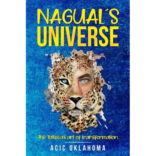 Nagual´s Universe: The Tolteca's art of transformation