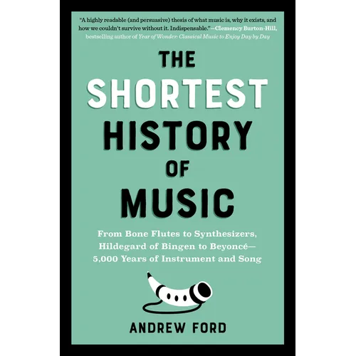 The Shortest History of Music: From Bone Flutes to Synthesizers, Hildegard of Bingen to Beyoncé - 5,000 Years of Instrument and Song
