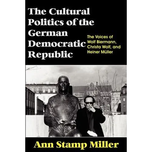 The Cultural Politics of the German Democratic Republic: The Voices of Wolf Biermann, Christa Wolf, and Heiner Müller